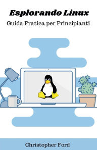 Title: Esplorando Linux: Guida Pratica per Principianti, Author: Christopher Ford