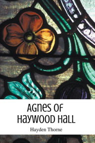 Title: Agnes of Haywood Hall, Author: Hayden Thorne