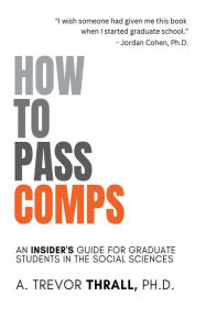 Title: How to Pass Comps: An Insider's Guide for Graduate Students in the Social Sciences, Author: Trevor Thrall