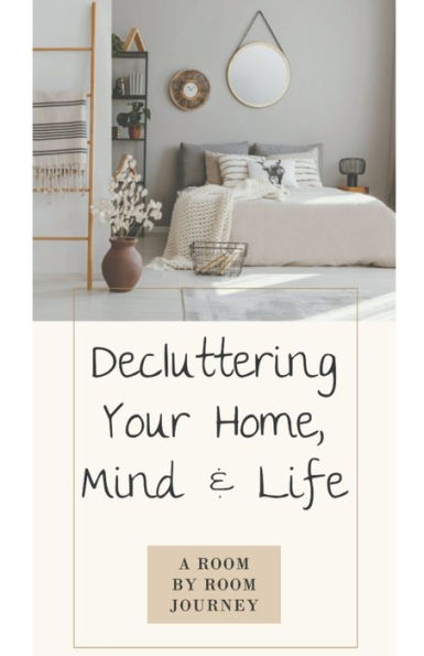 Decluttering Your Home, Mind, and Life . A Room-by-Room Journey