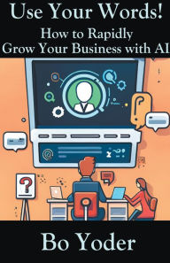 Title: Use Your Words: How to Rapidly Grow Your Business with AI, Author: Bo Yoder