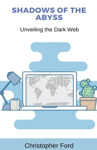Title: Shadows of the Abyss: Unveiling the Dark Web, Author: Christopher Ford
