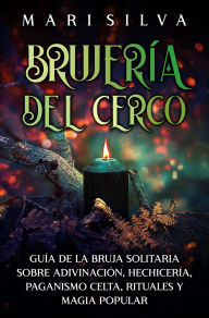 Title: Brujería del cerco: Guía de la bruja solitaria sobre adivinación, hechicería, paganismo celta, rituales y magia popular, Author: Mari Silva