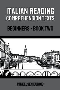 Title: Italian Reading Comprehension Texts: Beginners - Book Two, Author: Mikkelsen DuBois