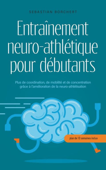 Entraînement neuro-athlétique pour débutants Plus de coordination, de mobilité et de concentration grâce à l'amélioration de la neuro-athlétisation - plan de 10 semaines inclus