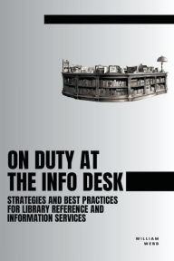 Title: On Duty at the Info Desk: Strategies and Best Practices forLibrary Reference and Information Services, Author: William Webb