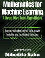 Mathematics for Machine Learning: A Deep Dive into Algorithms