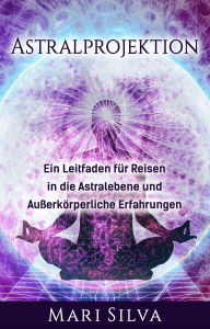 Title: Astralprojektion: Ein Leitfaden für Reisen in die Astralebene und außerkörperliche Erfahrungen, Author: Mari Silva
