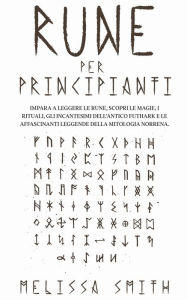 Title: Rune per Principianti: Impara a leggere le rune, scopri le magie, i rituali, gli incantesimi dell'Antico Futhark e le affascinanti leggende della mitologia norrena., Author: Melissa Smith