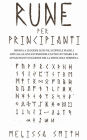 Rune per Principianti: Impara a leggere le rune, scopri le magie, i rituali, gli incantesimi dell'Antico Futhark e le affascinanti leggende della mitologia norrena.