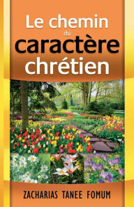 Title: Le Chemin du Caractère Chrétien, Author: Zacharias Tanee Fomum