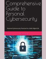 Title: Comprehensive Guide to Personal Cybersecurity: Personal Cybersecurity Practices for a Safer Digital Life, Author: Rick Spair