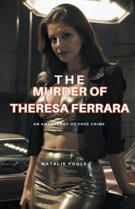 Title: The Murder of Theresa Ferrara, Author: Natalie Fogel