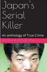 Title: Japan's Serial Killer An Anthology of True Crime, Author: Ruth Kanton