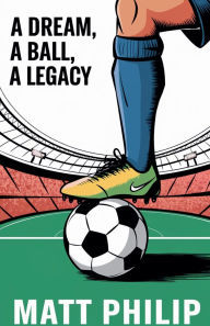 Title: A Dream, A Ball, A Legacy, Author: Matt Philip