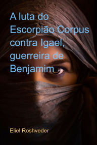 Title: A Luta Do Escorpião Corpus Contra Igael, Guerreira De Benjamim, Author: Eliel Roshveder