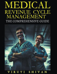 Title: Medical Revenue Cycle Management - The Comprehensive Guide, Author: Viruti Satyan Shivan