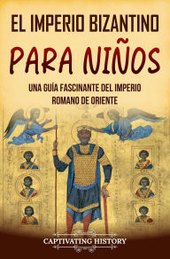 Title: El Imperio bizantino para niños: Una guía fascinante del Imperio romano de Oriente, Author: Captivating History