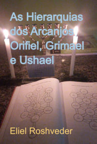 Title: As Hierarquias Dos Arcanjos Orifiel, Grimael E Ushael, Author: Eliel Roshveder