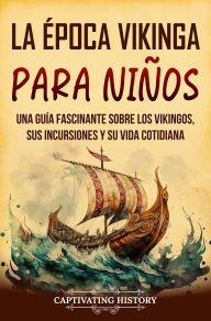 Title: La época vikinga para niños: Una guía fascinante sobre los vikingos, sus incursiones y su vida cotidiana, Author: Captivating History