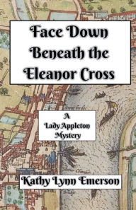 Title: Face Down Beneath the Eleanor Cross, Author: Kathy Lynn Emerson