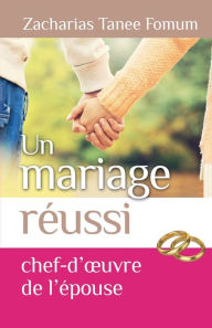 Title: Un Mariage Reussi: Le Chef D'oeuvre de L'epouse, Author: Zacharias Tanee Fomum