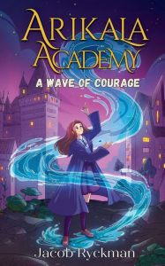Title: Arikala Academy: A Wave of Courage, Author: Jacob Ryckman