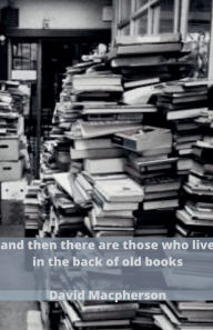Title: And Then There Are Those Who Live in the Back of Old Books, Author: David MacPherson