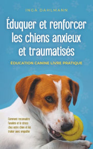 Title: ï¿½duquer et renforcer les chiens anxieux et traumatisï¿½s: - ï¿½ducation canine livre pratique - Comment reconnaï¿½tre l'anxiï¿½tï¿½ et le stress chez votre chien et les traiter avec empathie, Author: Inga Dahlmann