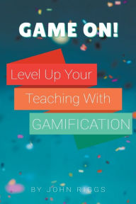 Title: Game On! Level Up Your Teaching with Gamification, Author: John Riggs