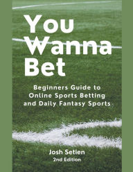 Title: You Wanna Bet, Beginners Guide to Online 2nd Edition Sports Betting and Daily Fantasy Sports, Author: Josh Setien