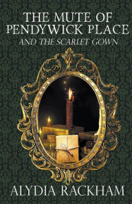 Title: The Mute of Pendywick Place and the Scarlet Gown, Author: Alydia Rackham