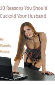 Title: 10 Reasons You Should Cuckold Your Husband, Author: Wanda Peters