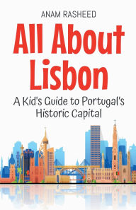 Title: All About Lisbon: A Kid's Guide to Portugal's Historic Capital, Author: Anam Rasheed