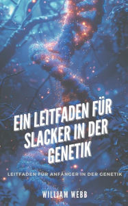 Title: Ein Leitfaden fï¿½r Slacker in der Genetik: Leitfaden fï¿½r Anfï¿½nger in der Genetik, Author: William Webb