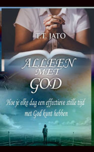 Title: Alleen Met God Hoe je elke dag een effectieve stille tijd met God kunt hebben, Author: T T Jato