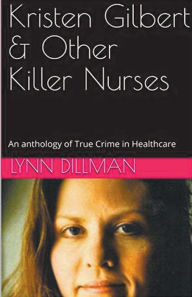 Title: Kristen Gilbert & Other Killer Nurses, Author: Lynn Dilman