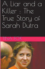 Title: A Liar and a Killer: The True Story of Sarah Dutra, Author: Tina Fox