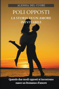 Title: Poli Opposti - La Storia di un Amore Inevitabile, Author: Alessia del Cuore