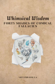 Title: Whimsical Wisdom: Forty Shades of Comical Fallacies, Author: Viet-Phuong La