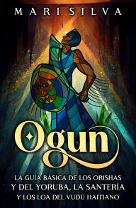 Title: Ogun: La guía básica de los orishas y del yoruba, la santería y los loa del vudú haitiano, Author: Mari Silva