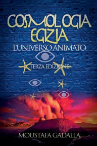 Title: Cosmologia Egizia: L'Universo Animato - Terza Edizione, Author: Moustafa Gadalla