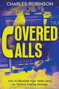 Title: Covered Calls: How to Generate High Yields Using an Options Trading Strategy, Author: Charles Robinson