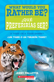 Title: ¿Qué preferirías ser? ¿Un tigre o un tiburón tigre / What Would You Rather Be? A Tiger or a Tiger Shark?, Author: Jerry Pallotta