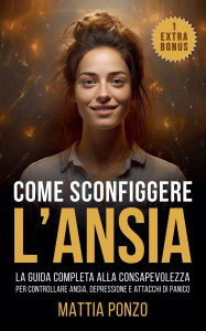 Title: Come Sconfiggere l'Ansia: La Guida Completa alla Consapevolezza per Controllare Ansia, Depressione, Attacchi di Panico ed Eliminare il Pensiero Negativo e le Cattive Abitudini, Author: Mattia Ponzo