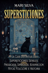 Title: Supersticiones: La guía definitiva de supersticiones, señales, presagios, símbolos, adivinación, mitos, folclore e historia, Author: Mari Silva