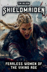 Title: Shieldmaiden - Fearless Women of the Viking Age: Myth and Reality of Nordic Heroines, Author: Tim Nilsen