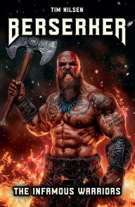 Title: Berserker - The Infamous Warriors: The mystical fighters of Norse mythology and their eternal legends, Author: Tim Nilsen