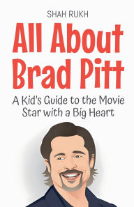 Title: All About Brad Pitt: A Kid's Guide to the Movie Star with a Big Heart, Author: Shah Rukh