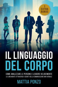 Title: Il Linguaggio Del Corpo: Come Analizzare le Persone e Leggere Velocemente la Loro Mente Attraverso i Segreti della Comunicazione Non Verbale, Author: Mattia Ponzo